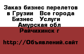 Заказ бизнес перелетов в Грузии - Все города Бизнес » Услуги   . Амурская обл.,Райчихинск г.